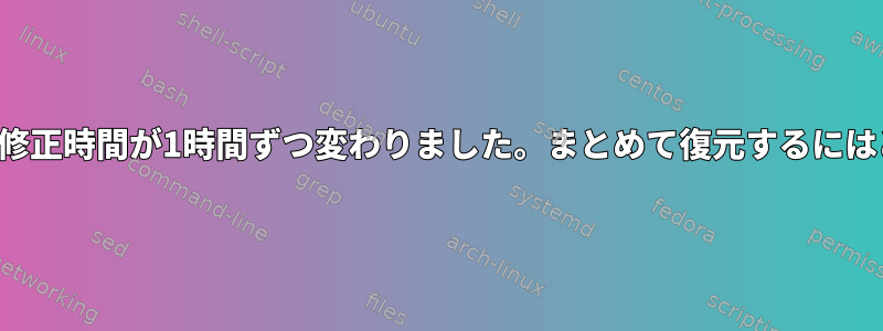 私のファイルのすべての修正時間が1時間ずつ変わりました。まとめて復元するにはどうすればよいですか？