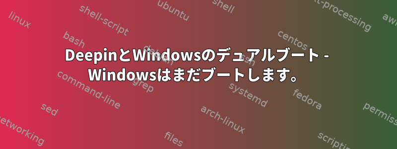 DeepinとWindowsのデュアルブート - Windowsはまだブートします。