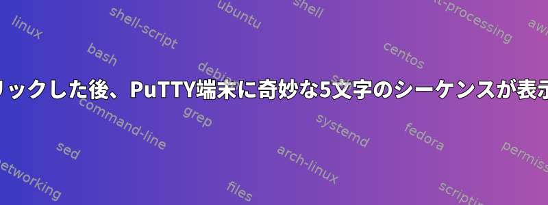 マウスをクリックした後、PuTTY端末に奇妙な5文字のシーケンスが表示されます。