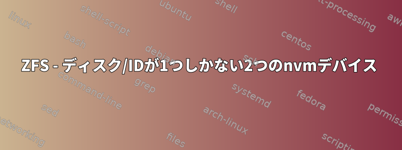 ZFS - ディスク/IDが1つしかない2つのnvmデバイス