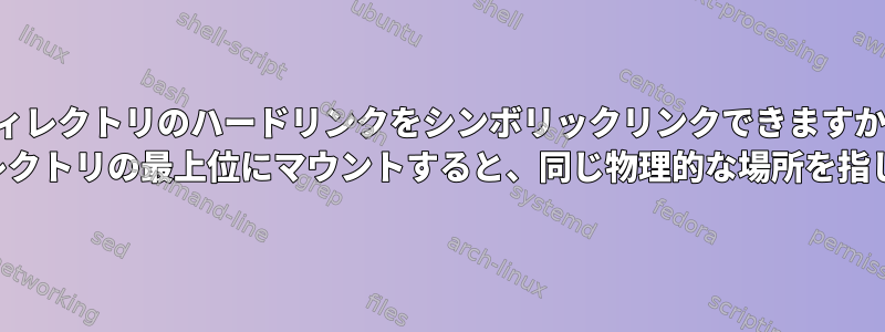 ディレクトリのハードリンクをシンボリックリンクできますか？ （このディレクトリの最上位にマウントすると、同じ物理的な場所を指しますか？）