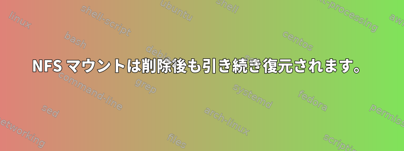 NFS マウントは削除後も引き続き復元されます。