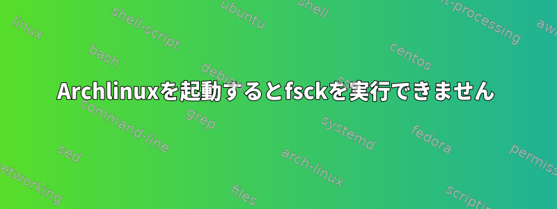 Archlinuxを起動するとfsckを実行できません