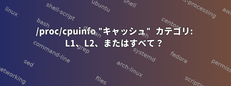 /proc/cpuinfo "キャッシュ" カテゴリ: L1、L2、またはすべて？