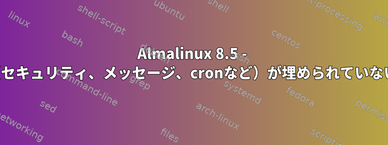 Almalinux 8.5 - ログファイル（セキュリティ、メッセージ、cronなど）が埋められていないか空ですか？