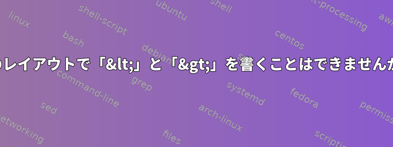 アメリカのキーボードではスペイン語のレイアウトで「&lt;」と「&gt;」を書くことはできませんが、最近はそうではありませんでした。