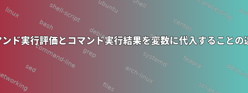 コマンド実行評価とコマンド実行結果を変数に代入することの違い