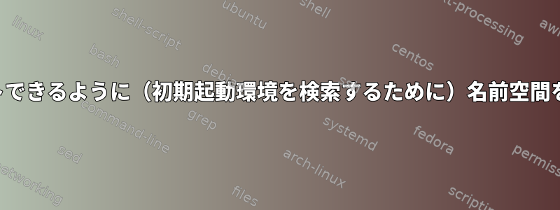 ルートフォルダをアンマウントできるように（初期起動環境を検索するために）名前空間を作成する方法はありますか？