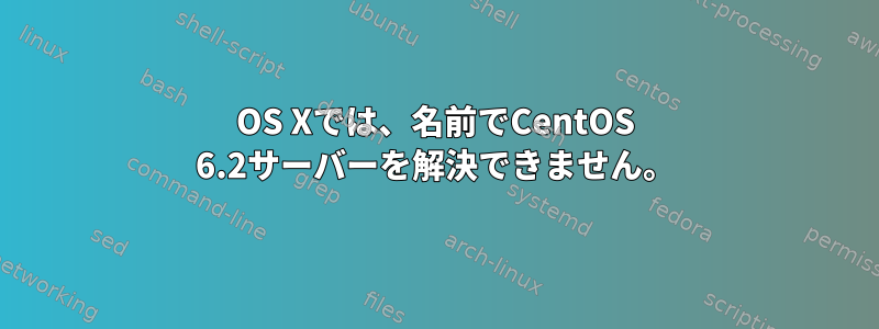 OS Xでは、名前でCentOS 6.2サーバーを解決できません。