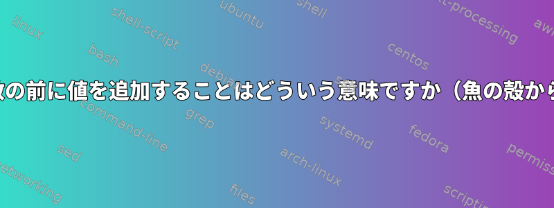 変数に値を追加し、変数の前に値を追加することはどういう意味ですか（魚の殻から、または一般的に）。