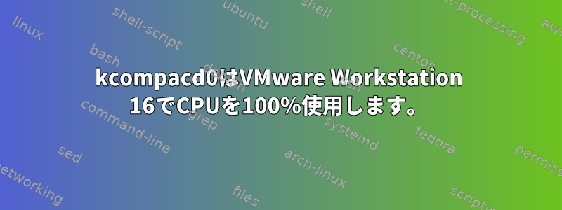 kcompacd0はVMware Workstation 16でCPUを100％使用します。