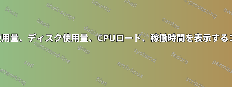 メモリ使用量、ディスク使用量、CPUロード、稼働時間を表示するコマンド