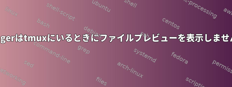 Rangerはtmuxにいるときにファイルプレビューを表示しません。