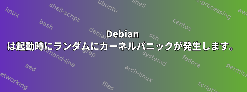 Debian は起動時にランダムにカーネルパニックが発生します。