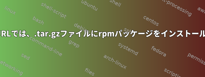 LinuxのURLでは、.tar.gzファイルにrpmパッケージをインストールします。