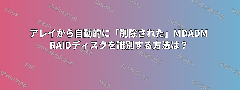 アレイから自動的に「削除された」MDADM RAIDディスクを識別する方法は？