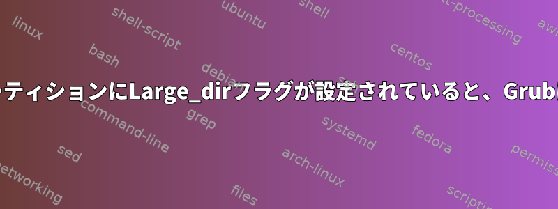 ext4システムパーティションにLarge_dirフラグが設定されていると、Grubは起動しません。