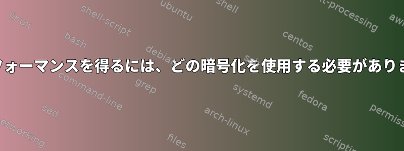 良いパフォーマンスを得るには、どの暗号化を使用する必要がありますか？