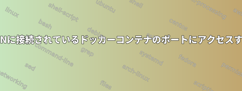 VPNに接続されているドッカーコンテナのポートにアクセスする