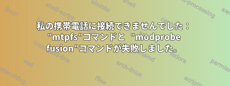 私の携帯電話に接続できませんでした： "mtpfs"コマンドと "modprobe fusion"コマンドが失敗しました。