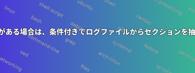 キーワードがある場合は、条件付きでログファイルからセクションを抽出します。