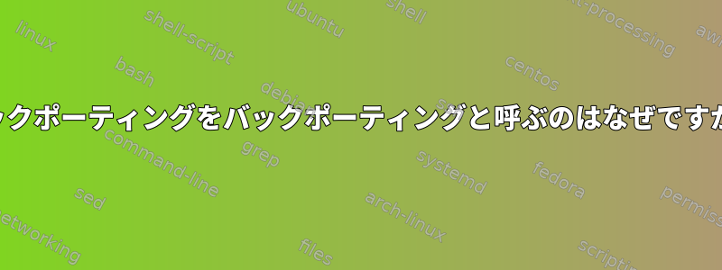 バックポーティングをバックポーティングと呼ぶのはなぜですか？