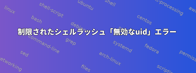 制限されたシェルラッシュ「無効なuid」エラー