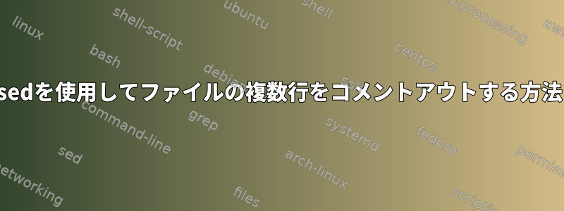 sedを使用してファイルの複数行をコメントアウトする方法