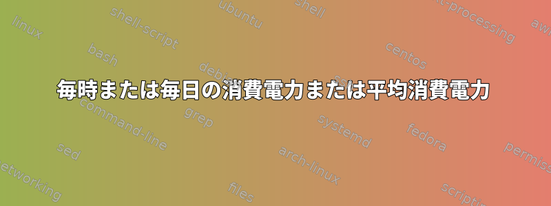 毎時または毎日の消費電力または平均消費電力