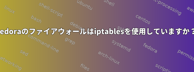 Fedoraのファイアウォールはiptablesを使用していますか？