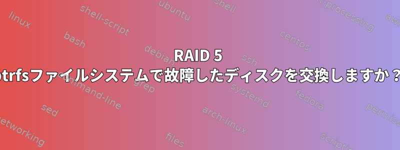 RAID 5 btrfsファイルシステムで故障したディスクを交換しますか？