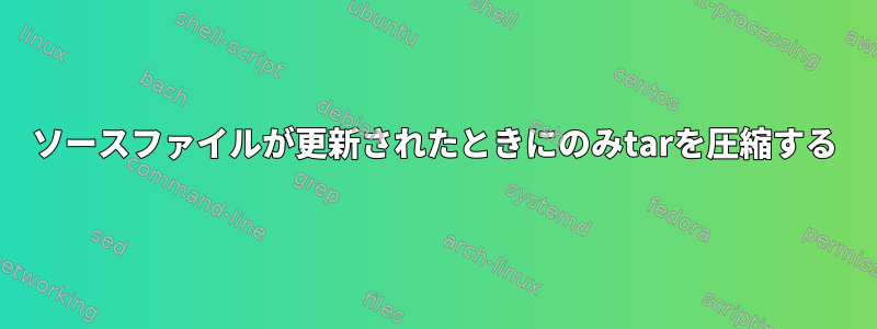 ソースファイルが更新されたときにのみtarを圧縮する