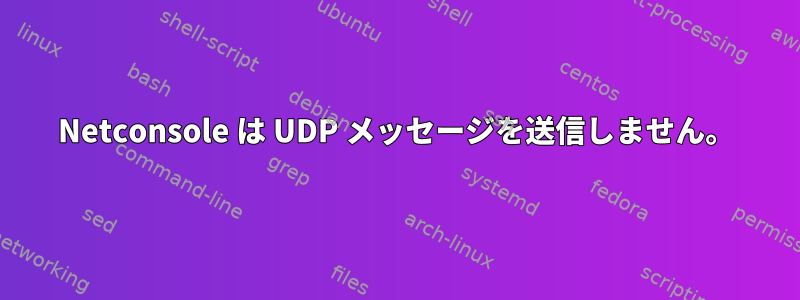 Netconsole は UDP メッセージを送信しません。