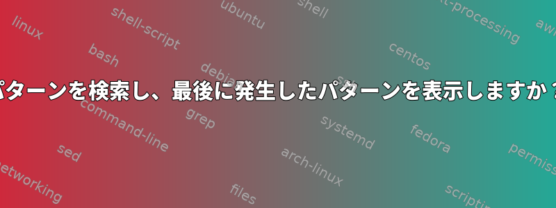 パターンを検索し、最後に発生したパターンを表示しますか？