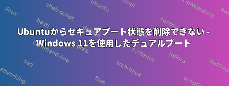 Ubuntuからセキュアブート状態を削除できない - Windows 11を使用したデュアルブート