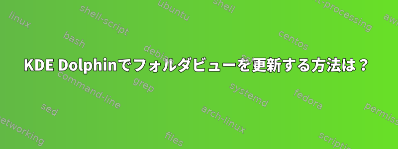 KDE Dolphinでフォルダビューを更新する方法は？