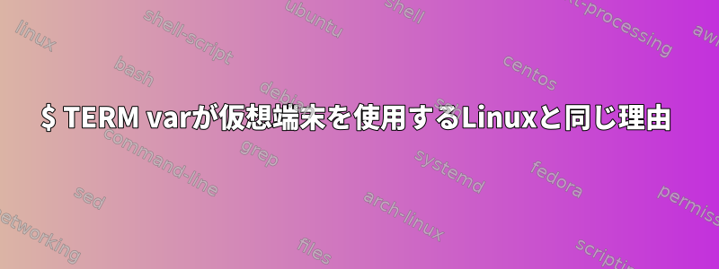 $ TERM varが仮想端末を使用するLinuxと同じ理由