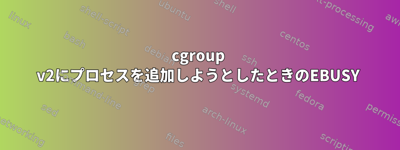 cgroup v2にプロセスを追加しようとしたときのEBUSY