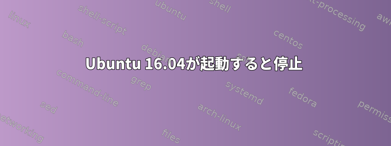 Ubuntu 16.04が起動すると停止