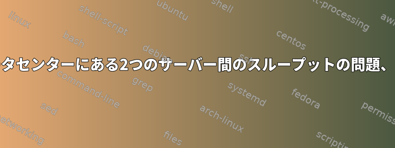 異なるデータセンターにある2つのサーバー間のスループットの問題、scpが遅い