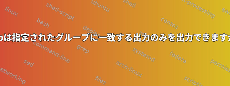 grepは指定されたグループに一致する出力のみを出力できますか？