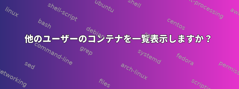 他のユーザーのコンテナを一覧表示しますか？