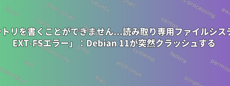 「エントリを書くことができません...読み取り専用ファイルシステム... EXT-FSエラー」：Debian 11が突然クラッシュする