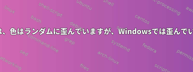 Linuxでは、色はランダムに歪んでいますが、Windowsでは歪んでいません。