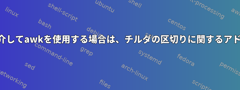 SSHリモート接続を介してawkを使用する場合は、チルダの区切りに関するアドバイスが必要です。