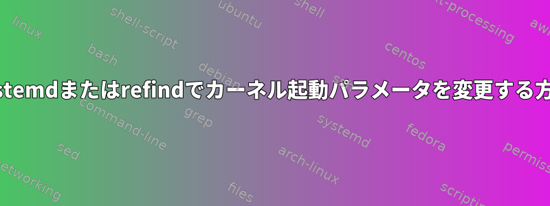 systemdまたはrefindでカーネル起動パラメータを変更する方法