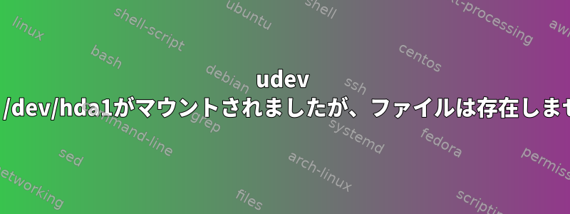 udev 奇妙：/dev/hda1がマウントされましたが、ファイルは存在しません。