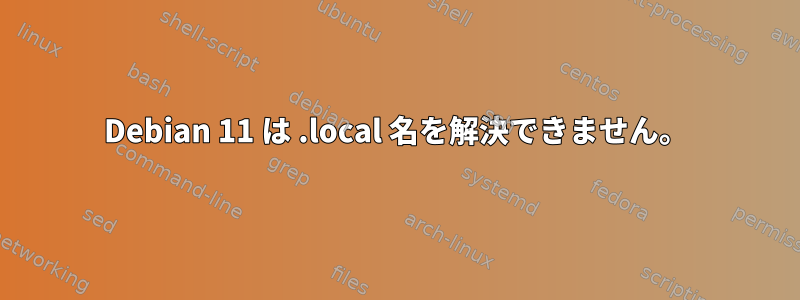 Debian 11 は .local 名を解決できません。