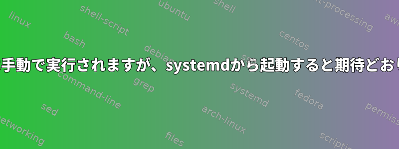 シェルスクリプトは手動で実行されますが、systemdから起動すると期待どおりに機能しません。