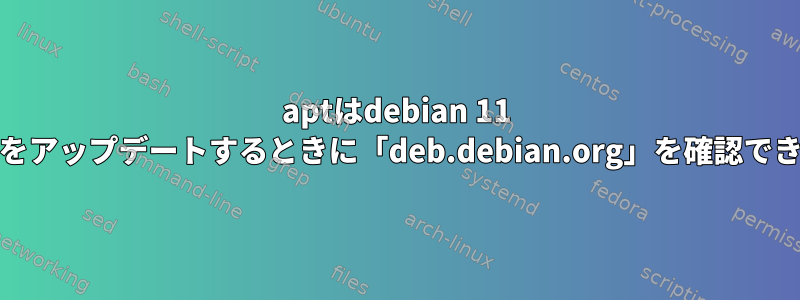 aptはdebian 11 Bullseyeをアップデートするときに「deb.debian.org」を確認できません。